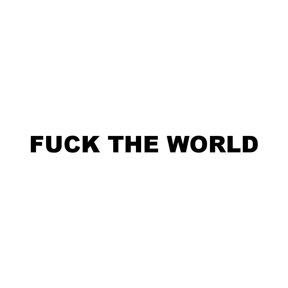 FUCK THE WORLD (A)