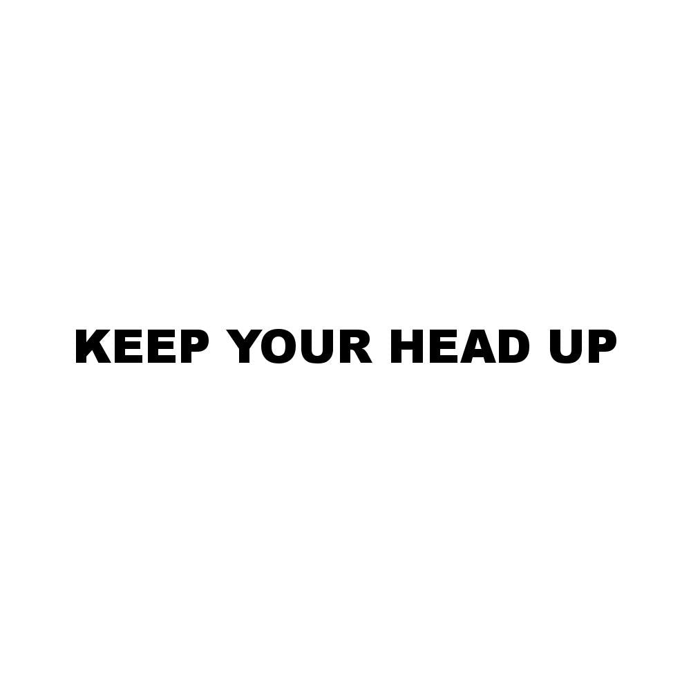 KEEP YOUR HEAD UP