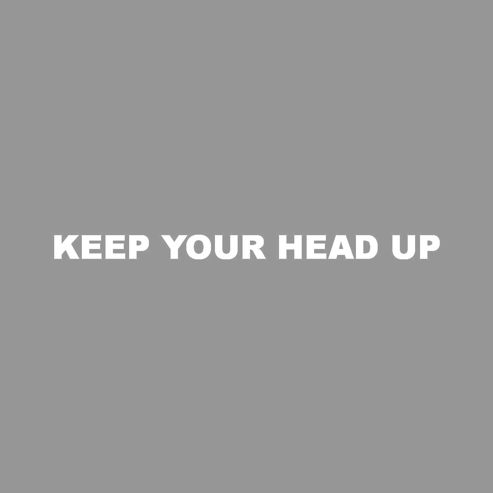 KEEP YOUR HEAD UP