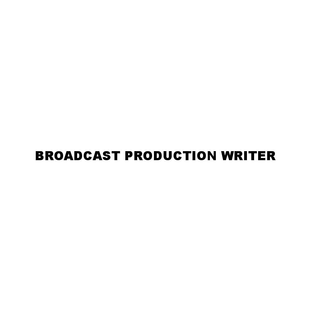 BROADCAST PRODUCTION WRITER