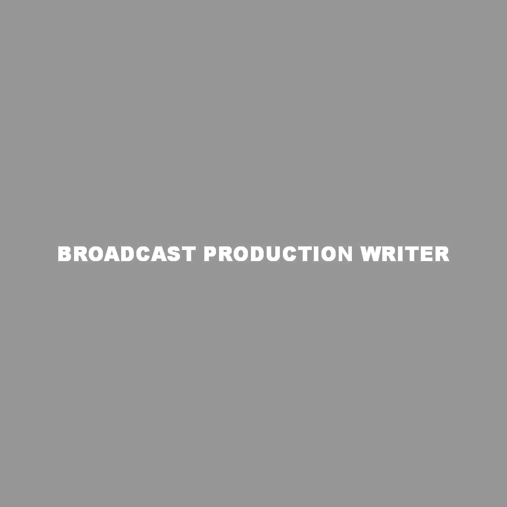 BROADCAST PRODUCTION WRITER