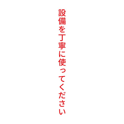 設備を丁寧に使ってください 縦