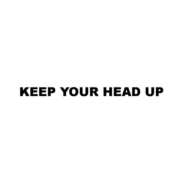KEEP YOUR HEAD UP