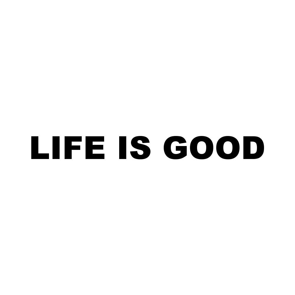 LIFE IS GOOD (A)