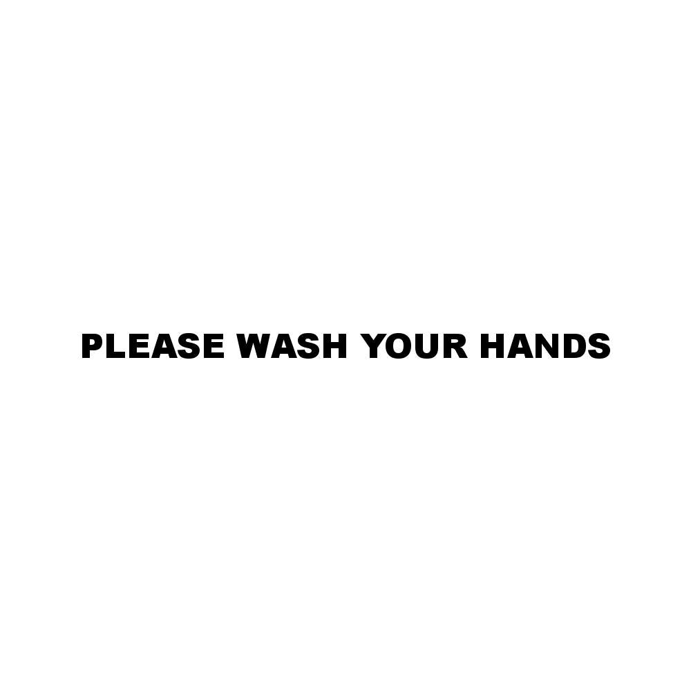 PLEASE WASH YOUR HANDS