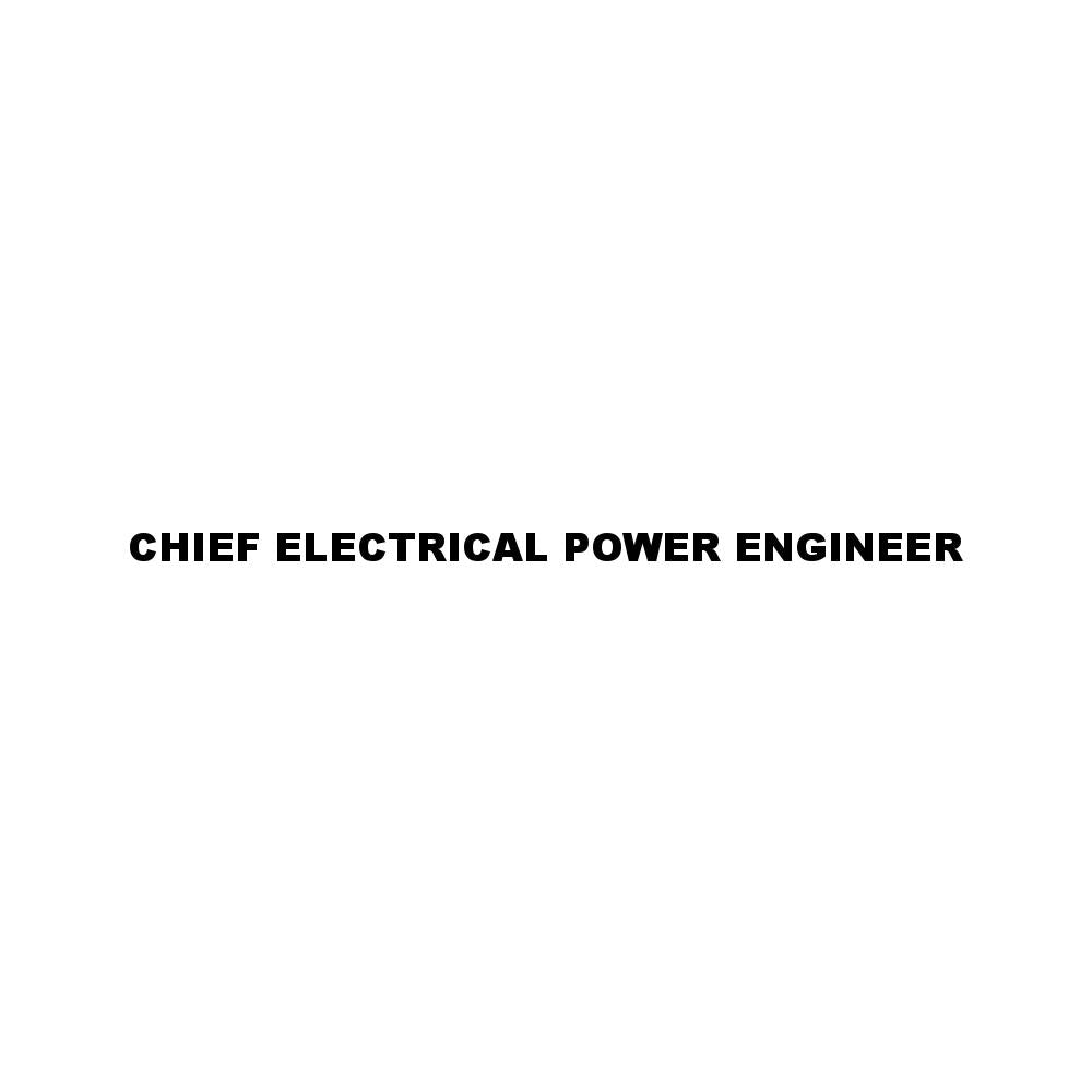 CHIEF ELECTRICAL POWER ENGINEER