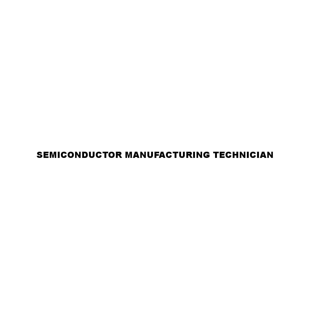 SEMICONDUCTOR MANUFACTURING TECHNICIAN