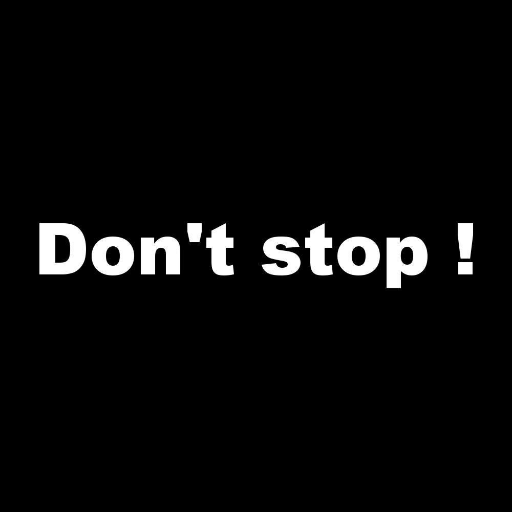 Don't stop !